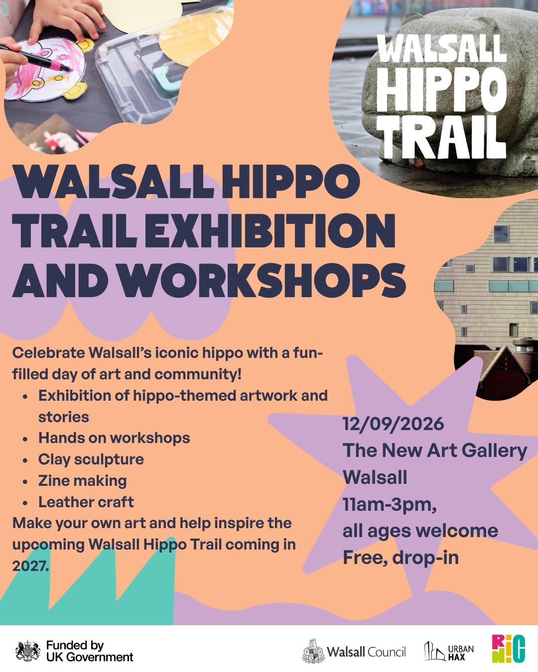 Promotional flyer for the Walsall Hippo Trail Exhibition and Workshops, featuring photographs of a child doing an art activity, Walsall&rsquo;s iconic concrete hippo sculpture, and a building, against a peach background with playful purple and turquoise shapes.  The flyer reads:  Walsall Hippo Trail Exhibition and Workshops  Celebrate Walsall&rsquo;s iconic hippo with a fun-filled day of art and community. Activities include an exhibition of hippo-themed artwork and stories, hands-on workshops, clay sculpture, zine making and leather craft. Visitors can make their own art and help inspire the upcoming Walsall Hippo Trail, coming in 2027.  Date: 12 September 2026 Venue: The New Art Gallery Walsall Time: 11am&ndash;3pm Admission: Free, drop-in All ages welcome  Logos at the bottom show the event is supported by the UK Government, Walsall Council, Urban Hax and RIC-NIC.